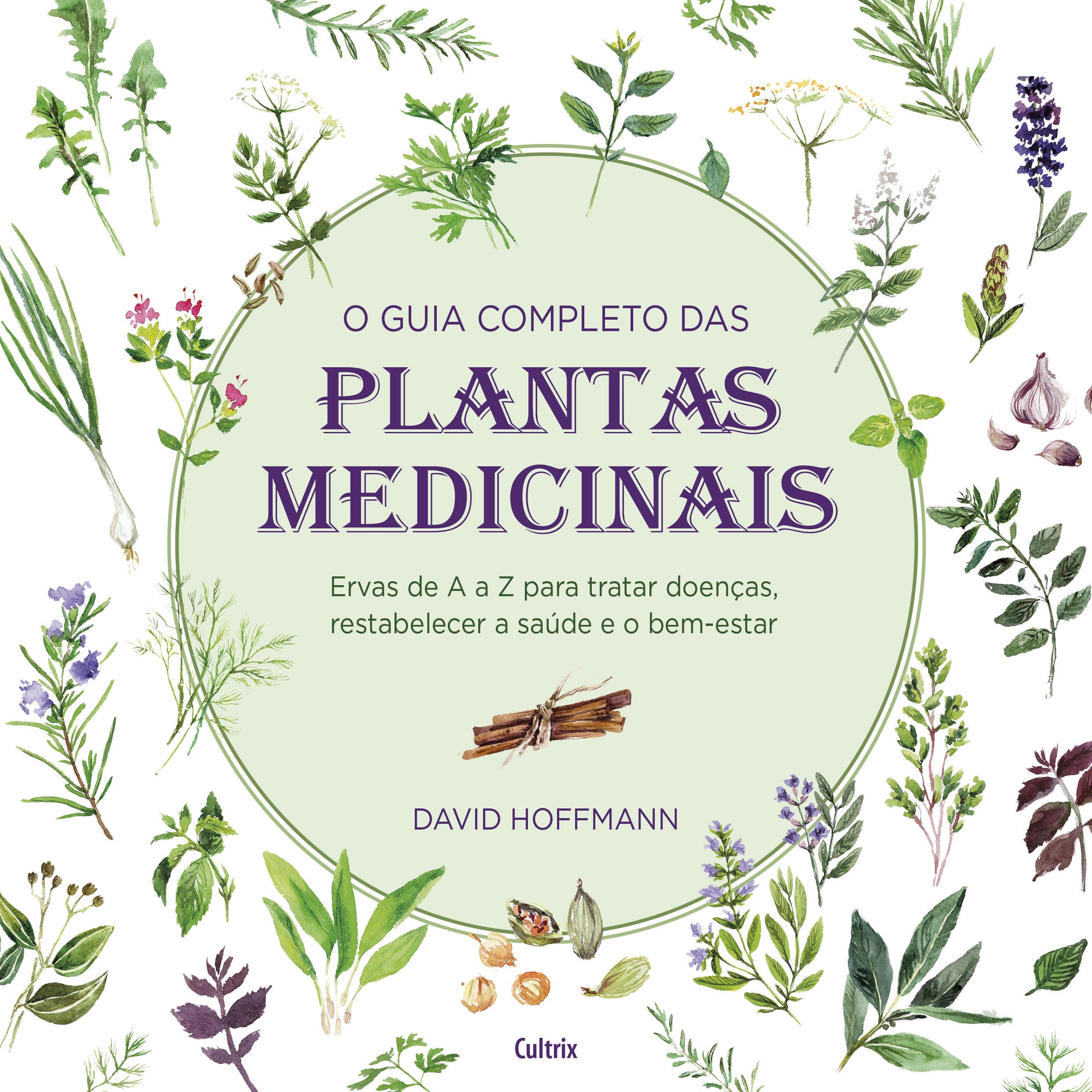 O Guia Completo das Plantas Medicinais: Ervas De A A Z Para Tratar Doenças, Restabelecer A Saúde E O Bem-Estar